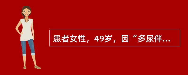 患者女性，49岁，因“多尿伴夜尿增多，食欲减退，下肢踝部压凹性水肿3个月”来诊。既往史：血红蛋白89g/L，血肌酐204μmol/L，血尿酸506μmol/L，血钾4.8mmol/L。蛋白尿、血尿2年