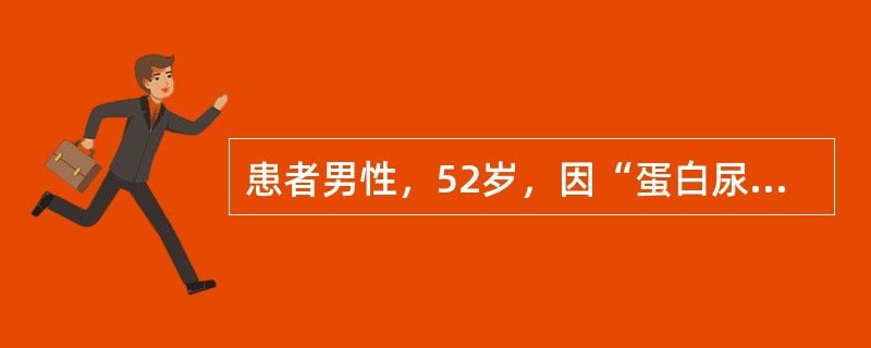 患者男性，52岁，因“蛋白尿伴双下肢水肿6个月”来诊。查体：意识清，面色苍白，睑结膜苍白，呼吸平稳，心率78次/分，律齐。腹部膨隆，肝、脾明显大，质地偏硬，有压痛。实验室检查：血红蛋白69g/L；血肌