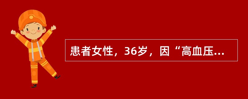 患者女性，36岁，因“高血压”来诊。患者在外院诊断为高血压病。无高血压家族史。查体：脉搏90次/分，血压190/110mmHg(1mmHg=0.133kPa)，心、肺未见异常，腰背部闻及收缩期吹风样杂