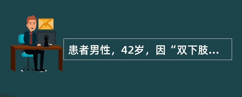 患者男性，42岁，因“双下肢水肿2个月”来诊。既往慢性乙型病毒性肝炎病史12年。查体：慢性病病容，心率86次/分，律齐，血压150/90mmHg(1mmHg=0.133kPa)，双下肢轻度水肿。实验室