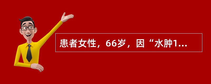 患者女性，66岁，因“水肿1个月”来诊。患者有高血压病史21年，空腹血糖升高12年，确诊糖尿病8年。实验室检查：血肌酐149μmol/L，血尿酸323μmol/L，尿蛋白(＋＋＋)。B型超声：右肾长径