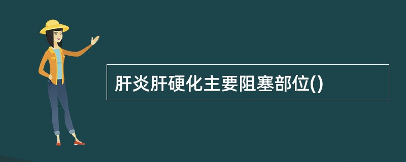 肝炎肝硬化主要阻塞部位()