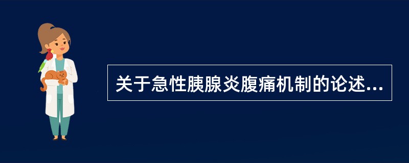 关于急性胰腺炎腹痛机制的论述错误的是