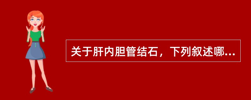 关于肝内胆管结石，下列叙述哪项不正确()