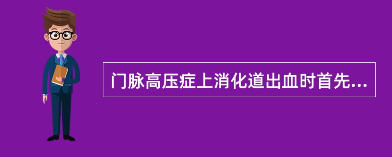 门脉高压症上消化道出血时首先采取的措施是()