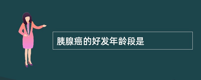 胰腺癌的好发年龄段是