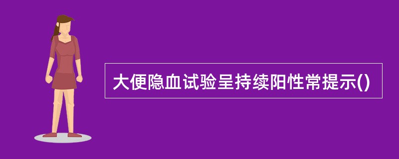 大便隐血试验呈持续阳性常提示()