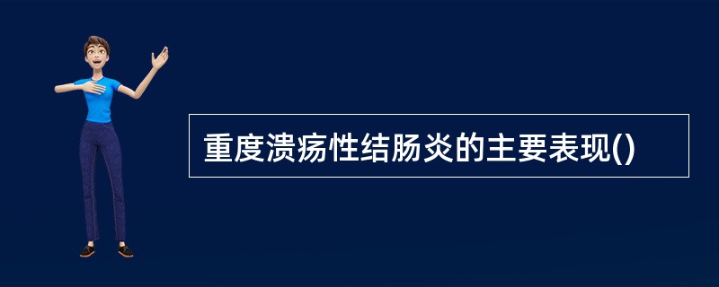 重度溃疡性结肠炎的主要表现()