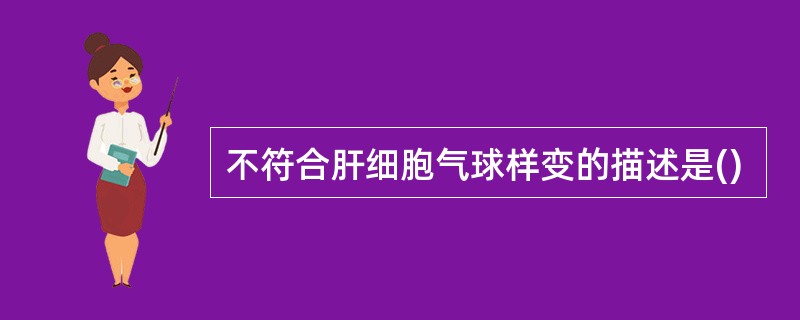 不符合肝细胞气球样变的描述是()
