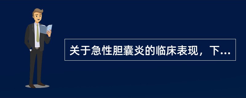 关于急性胆囊炎的临床表现，下列哪项是错误的()