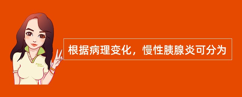 根据病理变化，慢性胰腺炎可分为