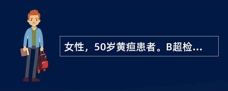 女性，50岁黄疸患者。B超检查显示肝内胆管直径约1cm，应进一步选择的检查是()