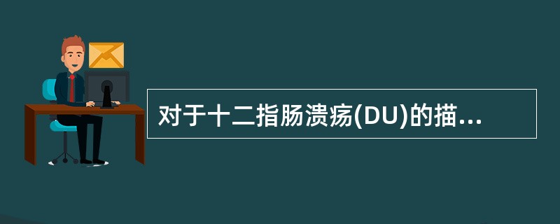 对于十二指肠溃疡(DU)的描述，下列哪项不正确