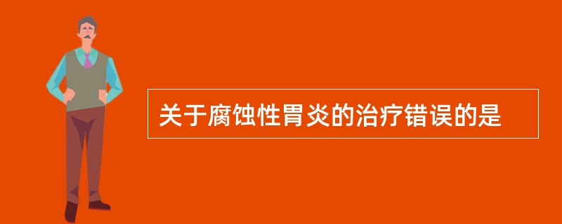 关于腐蚀性胃炎的治疗错误的是