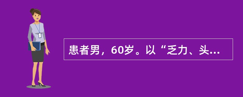 患者男，60岁。以“乏力、头晕、眼花3个月，厌食、消瘦1个月”为主诉来诊。现病史：4个月来无任何诱因自觉乏力、头晕、眼花，尤以蹲位站立起时加重，活动后心悸、气短，食欲缺乏。近1个月厌食，消瘦明显，体重