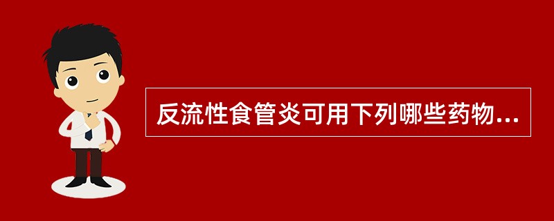 反流性食管炎可用下列哪些药物治()