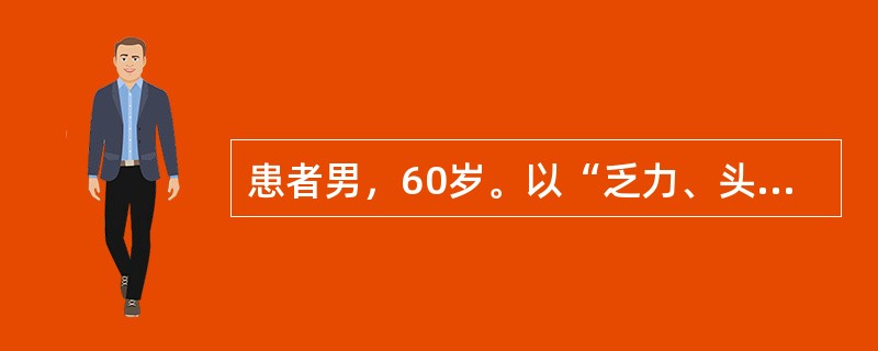 患者男，60岁。以“乏力、头晕、眼花3个月，厌食、消瘦1个月”为主诉来诊。现病史：4个月来无任何诱因自觉乏力、头晕、眼花，尤以蹲位站立起时加重，活动后心悸、气短，食欲缺乏。近1个月厌食，消瘦明显，体重