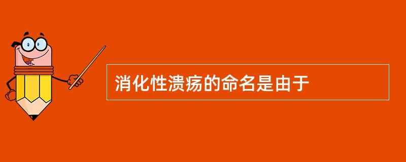 消化性溃疡的命名是由于
