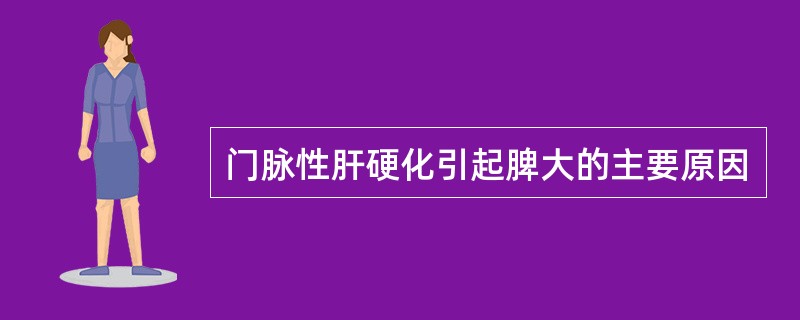 门脉性肝硬化引起脾大的主要原因