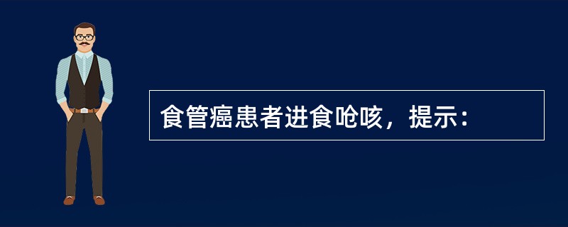 食管癌患者进食呛咳，提示：