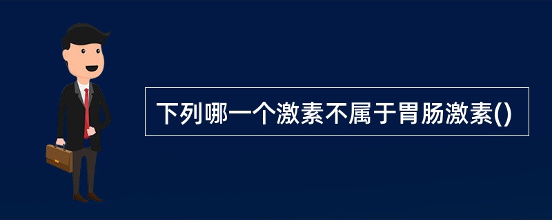 下列哪一个激素不属于胃肠激素()