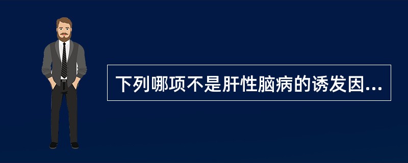 下列哪项不是肝性脑病的诱发因素()