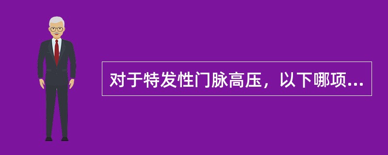 对于特发性门脉高压，以下哪项说法不正确