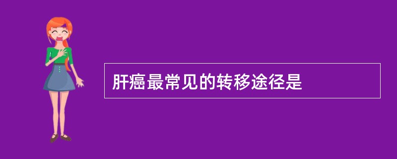 肝癌最常见的转移途径是