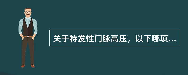 关于特发性门脉高压，以下哪项说法不正确()