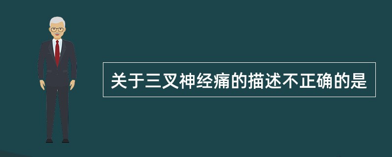 关于三叉神经痛的描述不正确的是