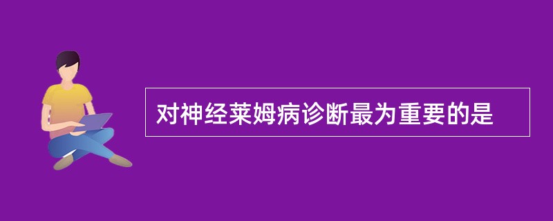 对神经莱姆病诊断最为重要的是