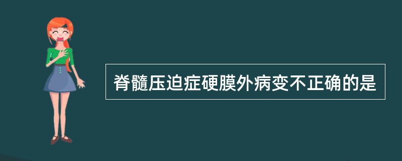 脊髓压迫症硬膜外病变不正确的是