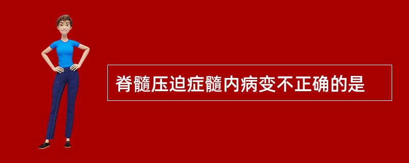 脊髓压迫症髓内病变不正确的是