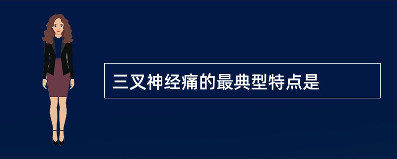 三叉神经痛的最典型特点是