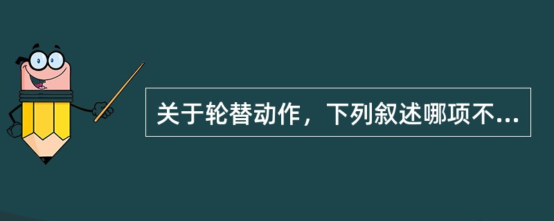 关于轮替动作，下列叙述哪项不正确