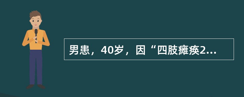 男患，40岁，因“四肢瘫痪2天”而来诊。病前3周曾有过流涕、咽痛、咳嗽。查体：双侧周围性面瘫，四肢肌力0级，肌张力减低，各腱反射(-)，四肢呈手套-一袜套样痛觉减退，双侧Babinski征(-)。下列