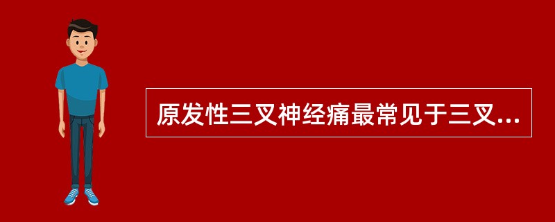 原发性三叉神经痛最常见于三叉神经的