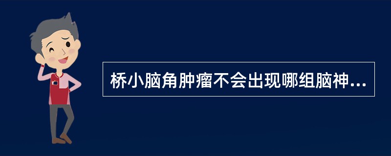 桥小脑角肿瘤不会出现哪组脑神经损害