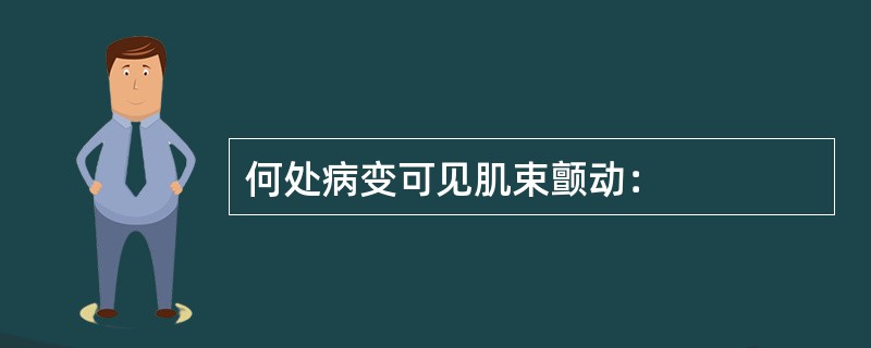 何处病变可见肌束颤动：