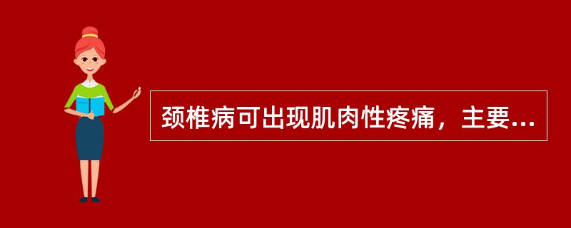 颈椎病可出现肌肉性疼痛，主要是由于