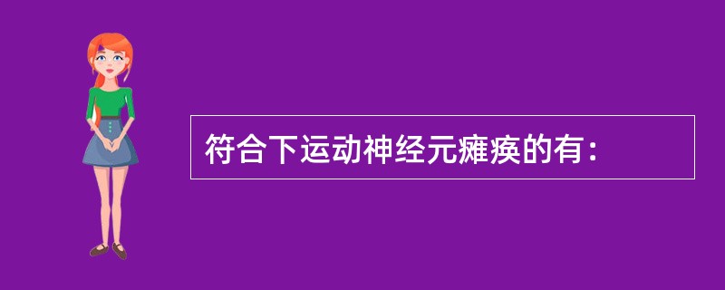 符合下运动神经元瘫痪的有：