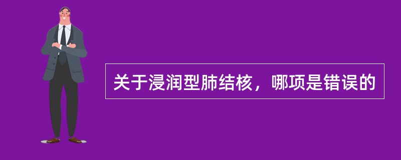 关于浸润型肺结核，哪项是错误的