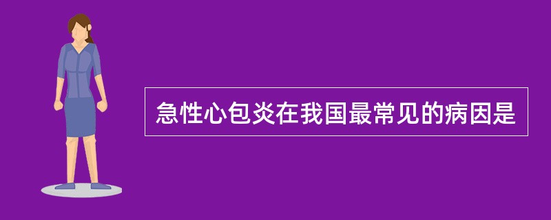 急性心包炎在我国最常见的病因是