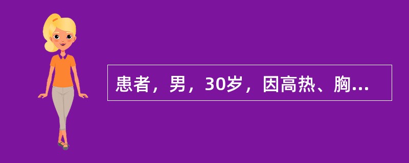 患者，男，30岁，因高热、胸痛、咳嗽、血痰4天入院，化验WBC17.5×10<img border="0" style="width: 10px; height: