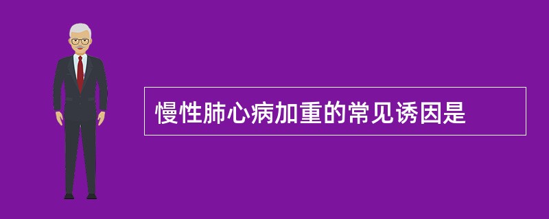 慢性肺心病加重的常见诱因是