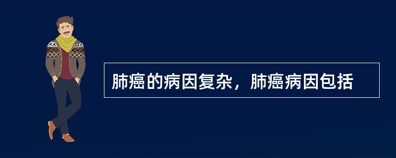 肺癌的病因复杂，肺癌病因包括