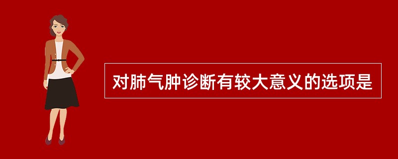 对肺气肿诊断有较大意义的选项是