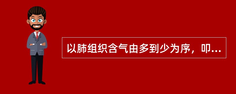 以肺组织含气由多到少为序，叩诊音的排序为