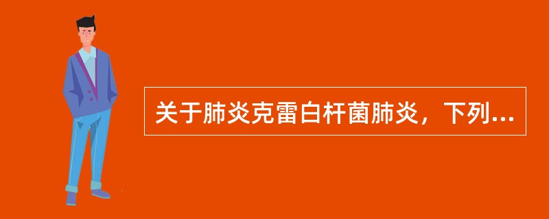 关于肺炎克雷白杆菌肺炎，下列哪项是错误的
