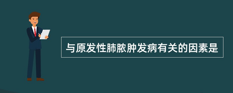 与原发性肺脓肿发病有关的因素是